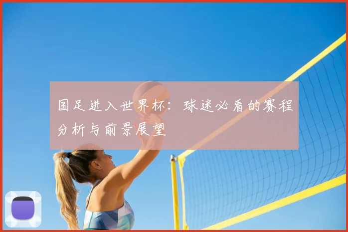 国足进入世界杯:球迷必看的赛程分析与前景展望